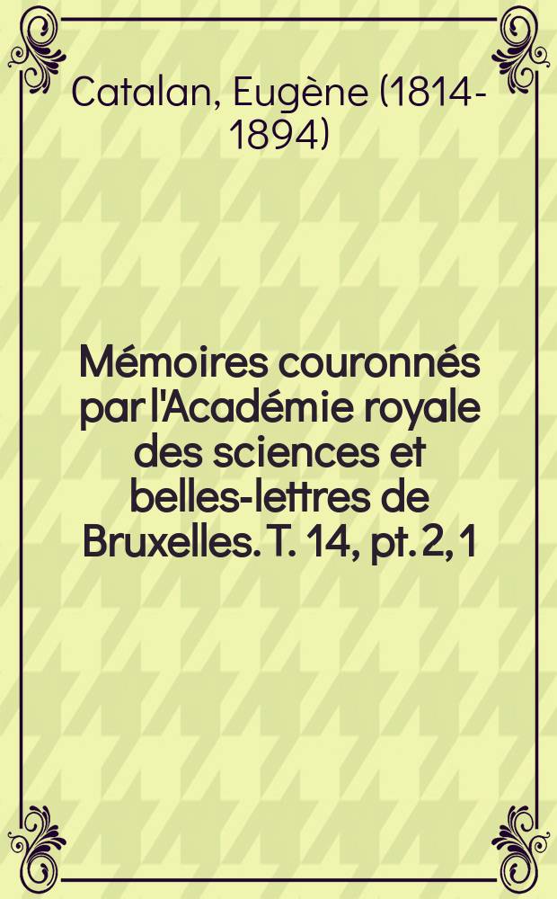 Mémoires couronnés par l'Académie royale des sciences et belles-lettres de Bruxelles. T. 14, pt. 2, [1] : Sur la transformation des variables dans les intégrales multiples