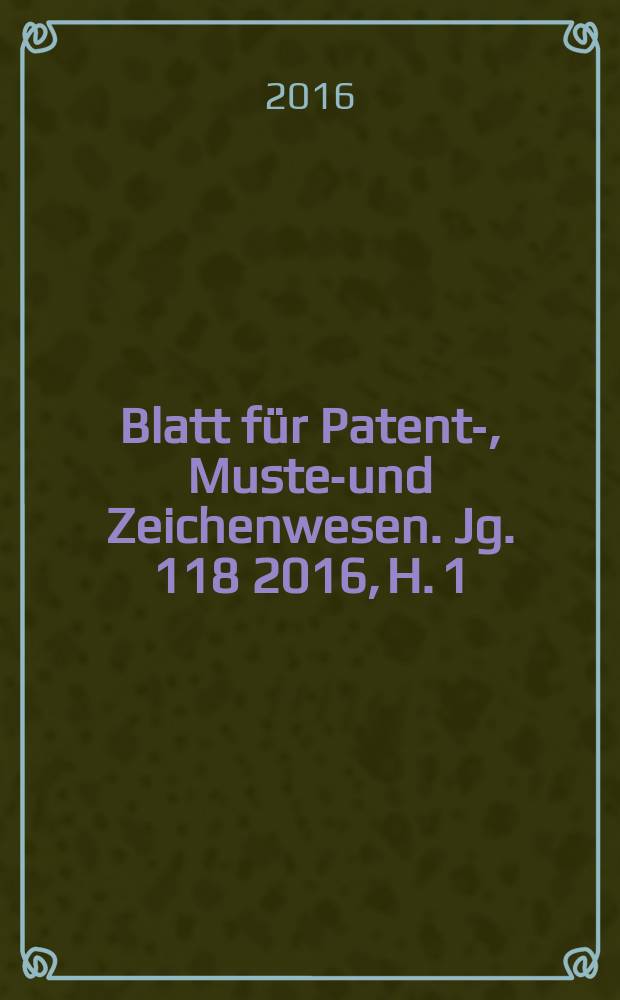 Blatt für Patent-, Muster- und Zeichenwesen. Jg. 118 2016, H. 1