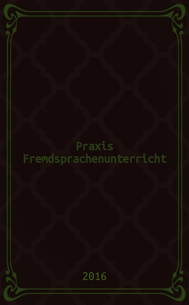 Praxis Fremdsprachenunterricht : die Zeitschrift f&uuml;r das Lehren und Lernen fremder Sprachen Hervorgegangen aus Praxis des neusprachlichen Unterrichts und Fremdsprachenunterricht. 2016, № 1