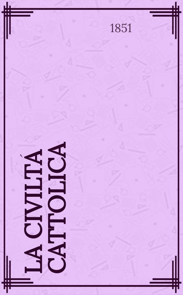La civiltá cattolica : pubblicazione periodica per tutta l'Italia. Ser. 1, a. 2 1851, vol. 7