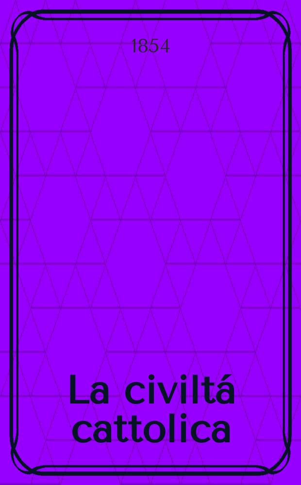 La civilt&aacute; cattolica : pubblicazione periodica per tutta l'Italia. Ser. 2, a. 5 1854, vol. 7 (18)