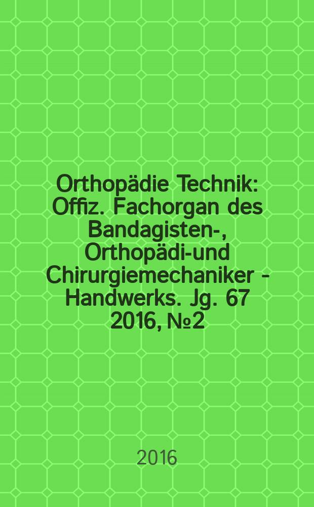 Orthopädie Technik : Offiz. Fachorgan des Bandagisten-, Orthopädie- und Chirurgiemechaniker - Handwerks. Jg. 67 2016, № 2