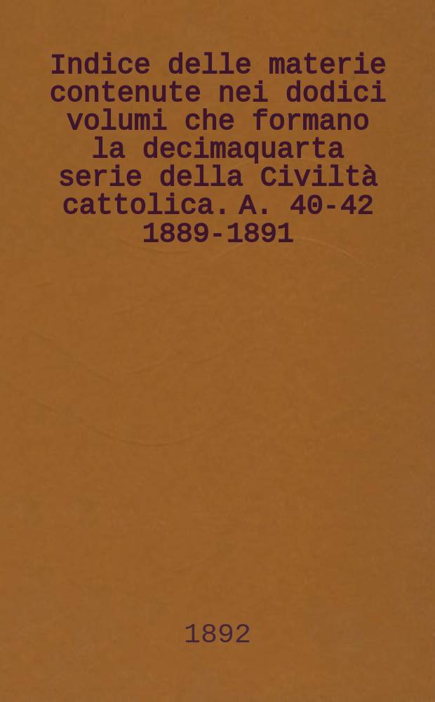 Indice delle materie contenute nei dodici volumi che formano la decimaquarta serie della Civiltà cattolica. [A. 40-42 1889-1891]