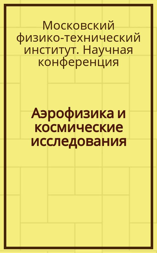 Аэрофизика и космические исследования : труды 58-й Научной конференции МФТИ, 23-28 ноября 2015 года