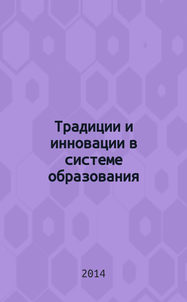 Традиции и инновации в системе образования : материалы международной научно-практической конференции, 14-15 февраля 2014 г