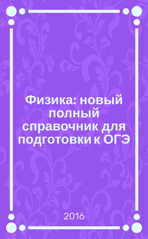 Физика : новый полный справочник для подготовки к ОГЭ : 9 класс