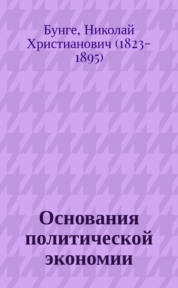 Основания политической экономии : потребности, производство, разделение труда, обмен, доходы и их назначение