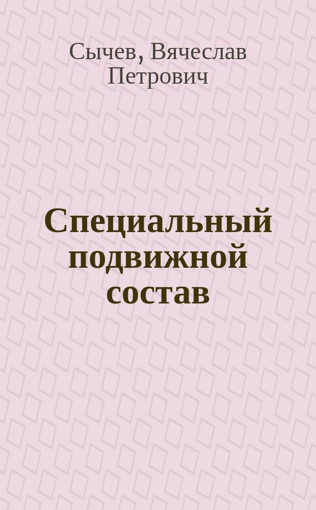 Специальный подвижной состав : учебное пособие для студентов, обучающихся по специальностям 271501.65 "Строительство железных дорог, мостов и транспортных тоннелей", 190109.65 "Подвижной состав железных дорог" ВО : для специалистов