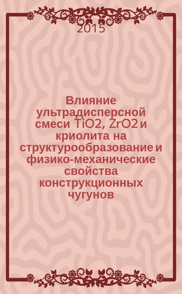 Влияние ультрадисперсной смеси TiO2, ZrO2 и криолита на структурообразование и физико-механические свойства конструкционных чугунов : автореферат диссертации на соискание ученой степени кандидата физико-математических наук : специальность 01.04.07 <физика конденсирован. состояния>