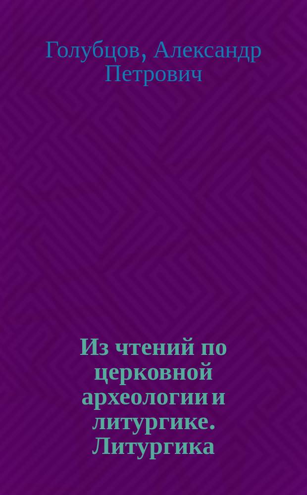 Из чтений по церковной археологии и литургике. Литургика
