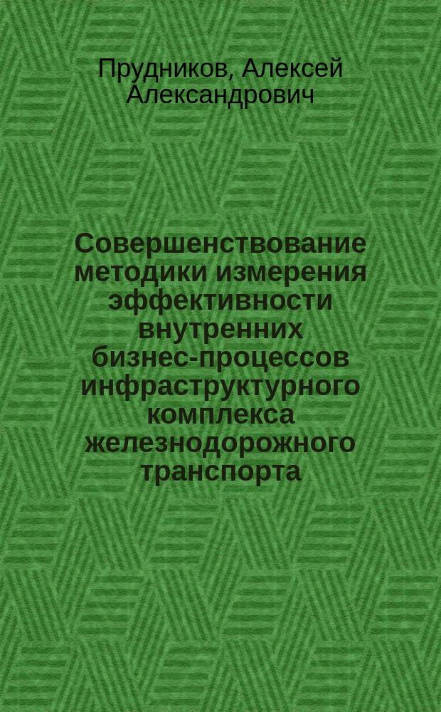 Совершенствование методики измерения эффективности внутренних бизнес-процессов инфраструктурного комплекса железнодорожного транспорта : автореферат диссертации на соискание ученой степени кандидата экономических наук : специальность 08.00.05 <Экономика и управление народным хозяйством по отраслям и сферам деятельности>