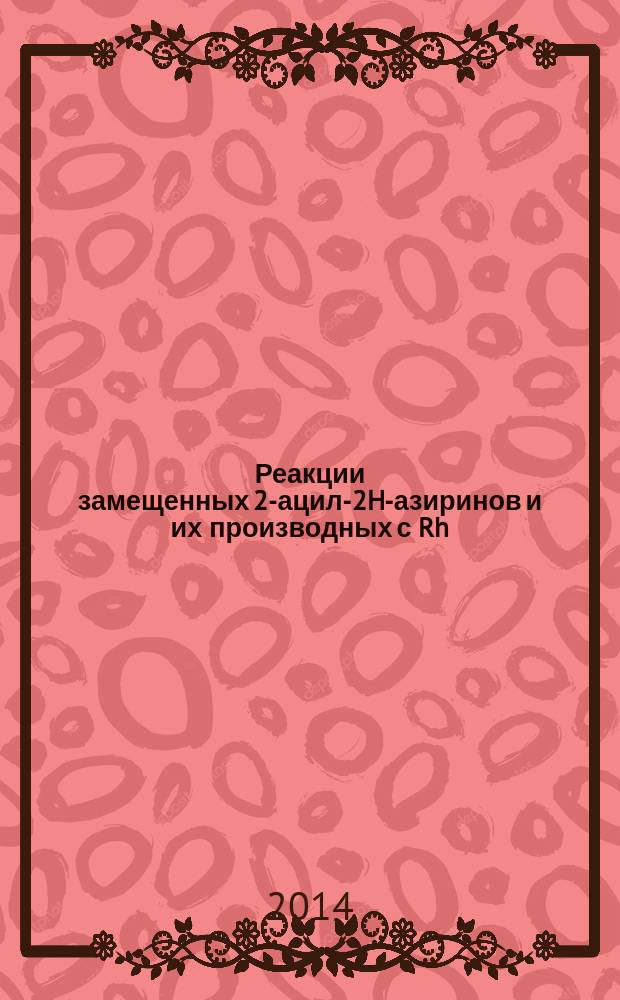 Реакции замещенных 2-ацил-2H-азиринов и их производных с Rh(II)-карбеноидами : автореферат диссертации на соискание ученой степени кандидата химических наук : специальность 02.00.03 <органич. хим.>