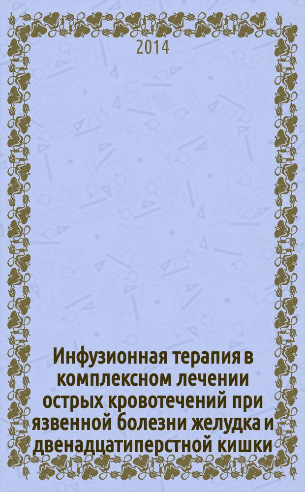 Инфузионная терапия в комплексном лечении острых кровотечений при язвенной болезни желудка и двенадцатиперстной кишки : методические рекомендации для врачей