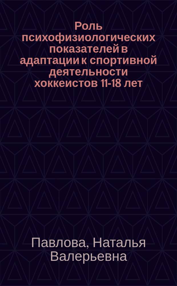 Роль психофизиологических показателей в адаптации к спортивной деятельности хоккеистов 11-18 лет : автореферат диссертации на соискание ученой степени кандидата биологических наук : специальность 19.00.02 <Психофизиология>
