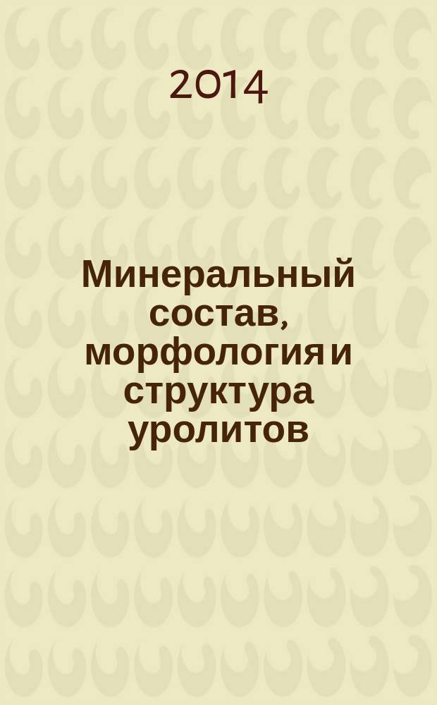 Минеральный состав, морфология и структура уролитов (на примере уролитов жителей Томской области) : автореферат диссертации на соискание ученой степени доктора геолого-минералогических наук : специальность 25.00.05 <Минералогия, кристаллография>