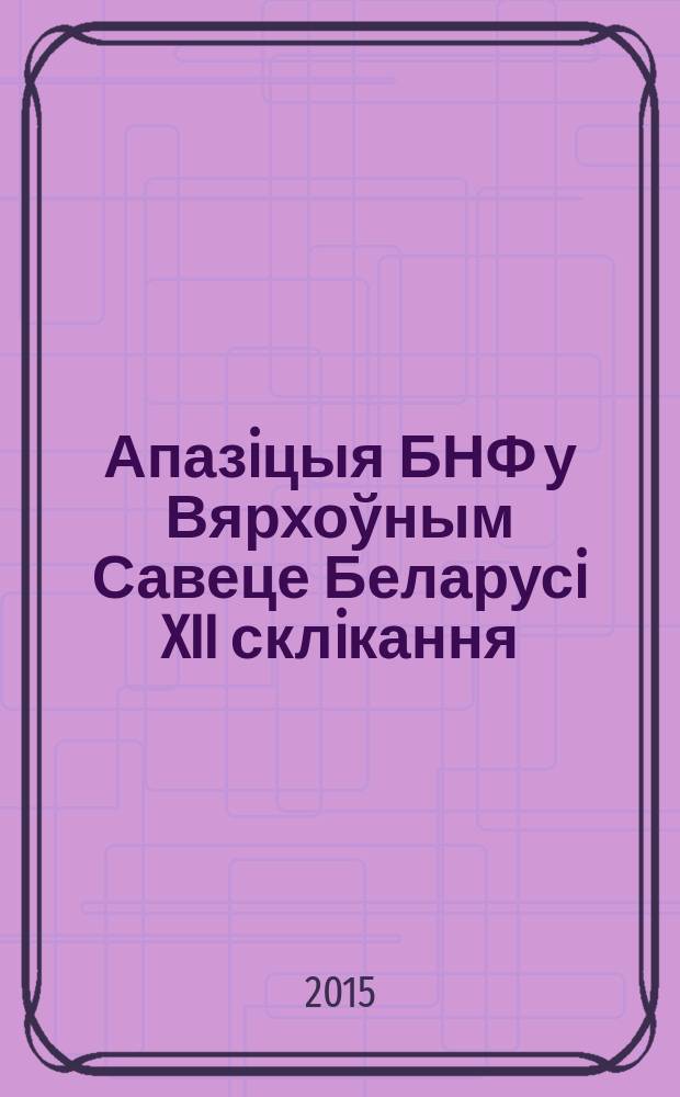 Апазiцыя БНФ у Вярхоўным Савеце Беларусi XII склiкання : дакументы, факты, каментарыi