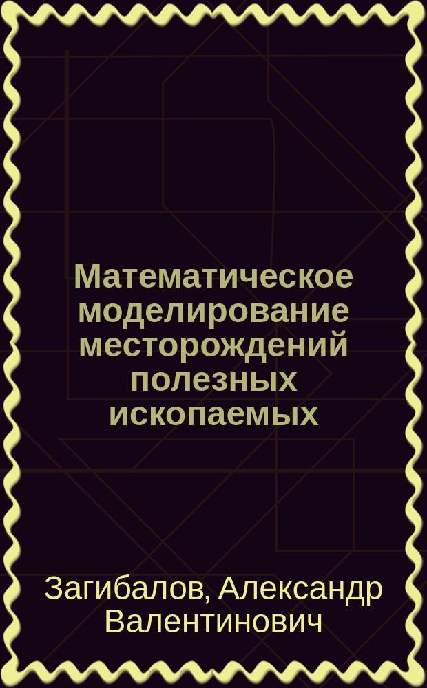 Математическое моделирование месторождений полезных ископаемых : учебное пособие для студентов вузов, обучающихся по направлению подготовки (специальности) "Горное дело" (специализация "Маркшейдерское дело")