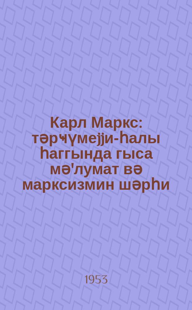 Карл Маркс : тәрҹүмеjjи-һалы һаггында гыса мә'лумат вә марксизмин шәрһи