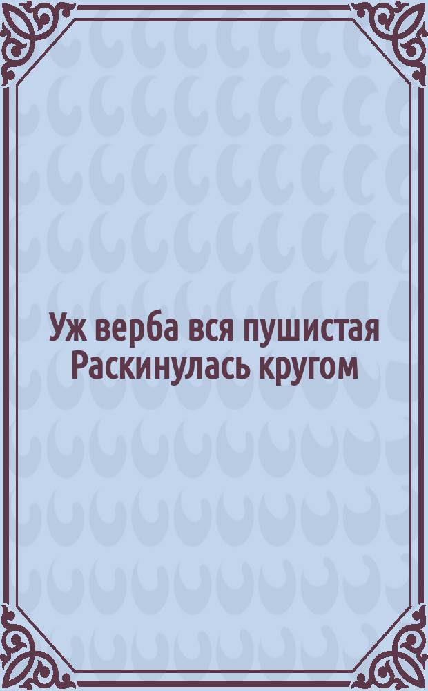 Уж верба вся пушистая Раскинулась кругом; Опять весна душистая Повеяла крылом. Фет : открытое письмо