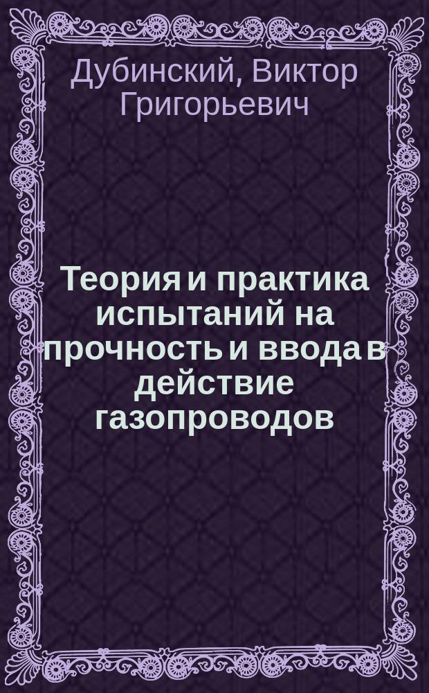 Теория и практика испытаний на прочность и ввода в действие газопроводов = Theory and practice of strength tests and implementation of cas pipelines : монография