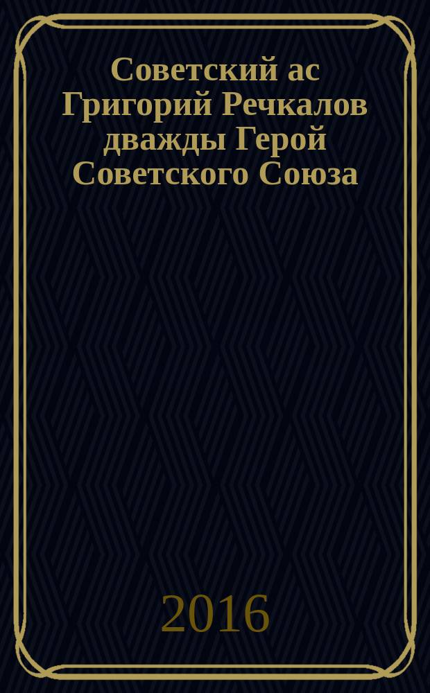 Советский ас Григорий Речкалов дважды Герой Советского Союза : самый результативный ас антигитлеровской коалиции, воевавший на истребителе "Аэрокобра" : дневники, документы, воспоминания