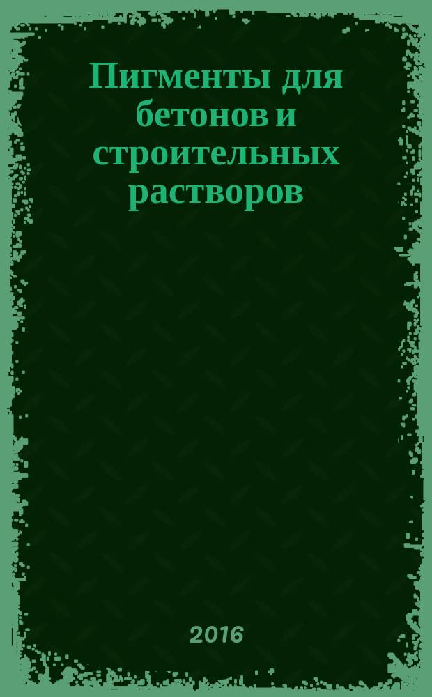 Пигменты для бетонов и строительных растворов = Pigments for concretes and mortars. General specifications : Общие технические условия : ГОСТ Р 56585-2015