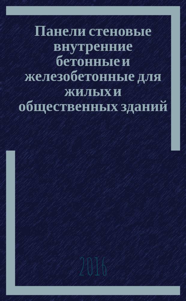 Панели стеновые внутренние бетонные и железобетонные для жилых и общественных зданий = Concrete and reinforete panels for internal walls of residential and civil buildings. General specifications : общие технические условия : ГОСТ 12504-2015