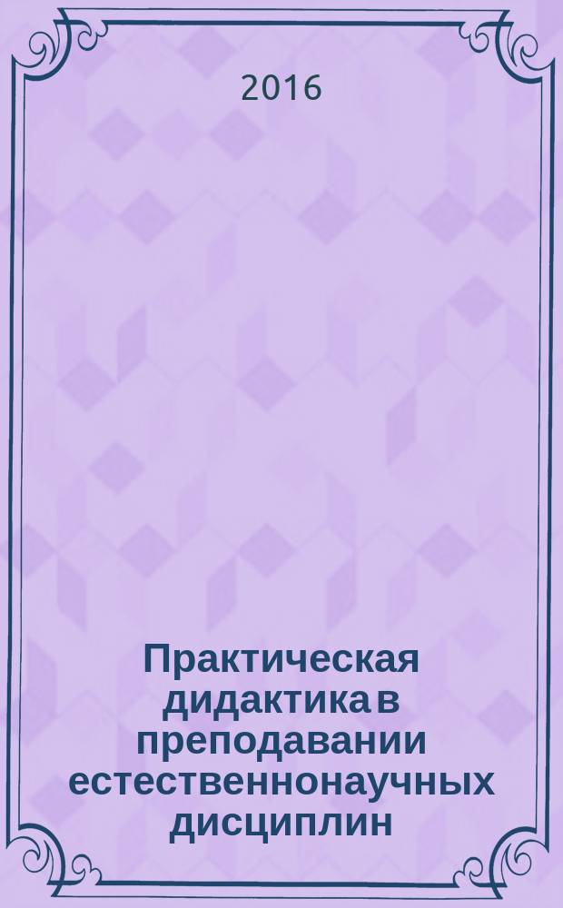 Практическая дидактика в преподавании естественнонаучных дисциплин : учебное пособие для осуществления образовательной деятельности по направлению "Педагогическое образование"