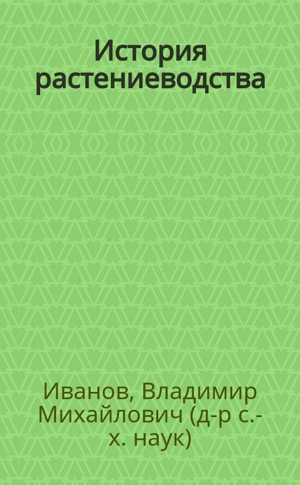 История растениеводства : учебное пособие для студентов высших аграрных учебных заведений, обучающихся по направлениям "Агрономия", "Агрохимия и агропочвоведение", "Садоводство"