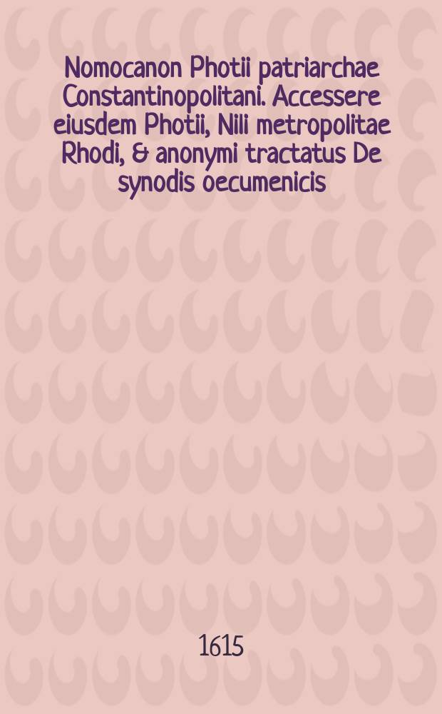 Nomocanon Photii patriarchae Constantinopolitani. Accessere eiusdem Photii, Nili metropolitae Rhodi, & anonymi tractatus De synodis oecumenicis
