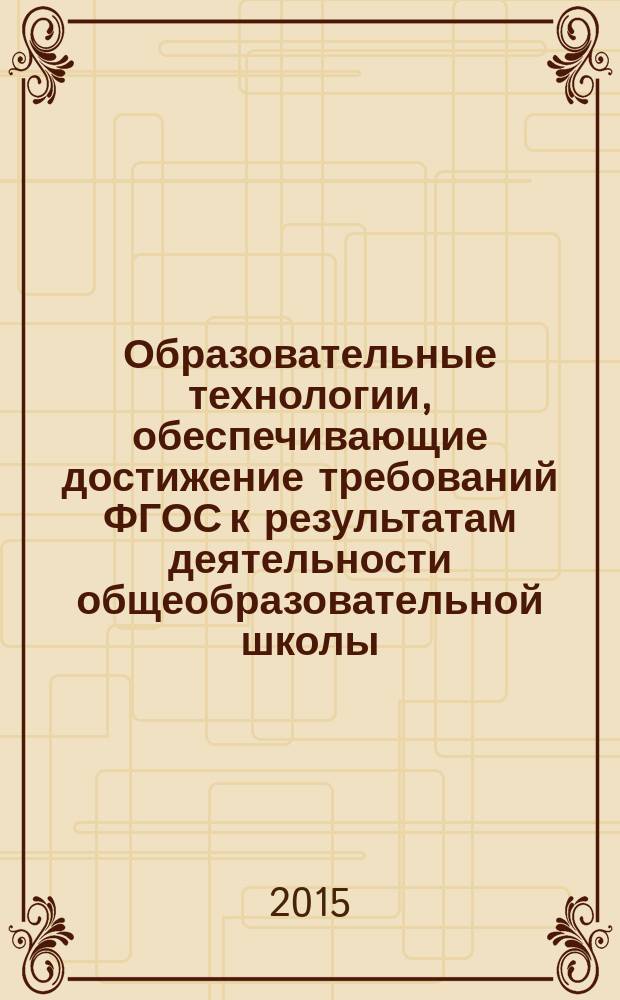 Образовательные технологии, обеспечивающие достижение требований ФГОС к результатам деятельности общеобразовательной школы : образовательные области: "Филология", "Искусство и МХК", "Основы духовно-нравственной культуры народов России" : материалы Региональной научно-практической конференции (23 апреля 2015 год)