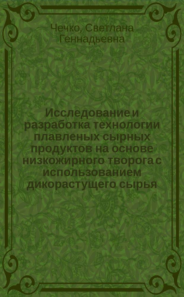 Исследование и разработка технологии плавленых сырных продуктов на основе низкожирного творога с использованием дикорастущего сырья : автореферат диссертации на соискание ученой степени кандидата технических наук : специальность 05.18.04 <Технология мясных, молочных и рыбных продуктов и холодильных производств>