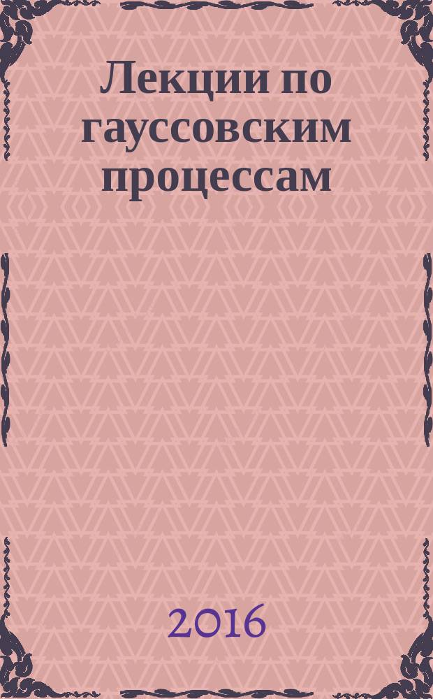 Лекции по гауссовским процессам : учебное пособие