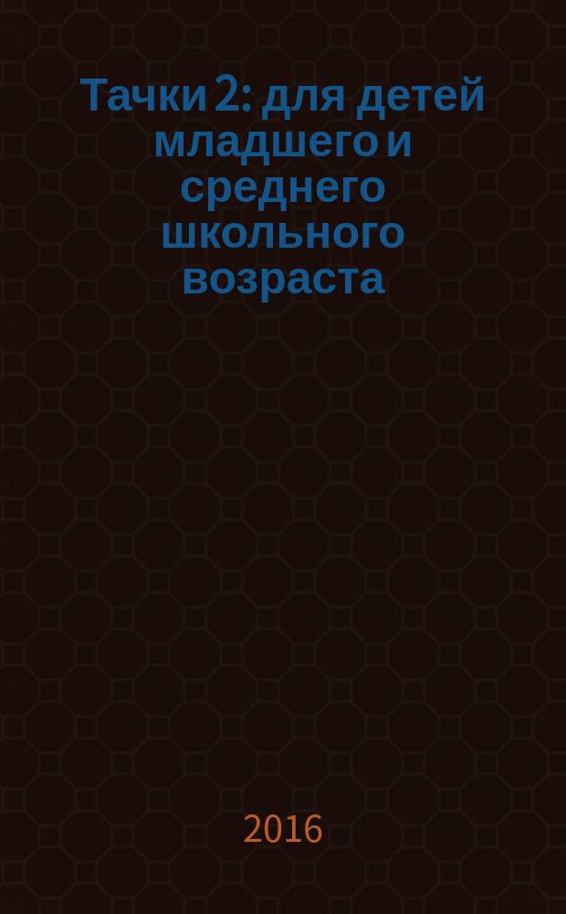 Тачки 2 : для детей младшего и среднего школьного возраста