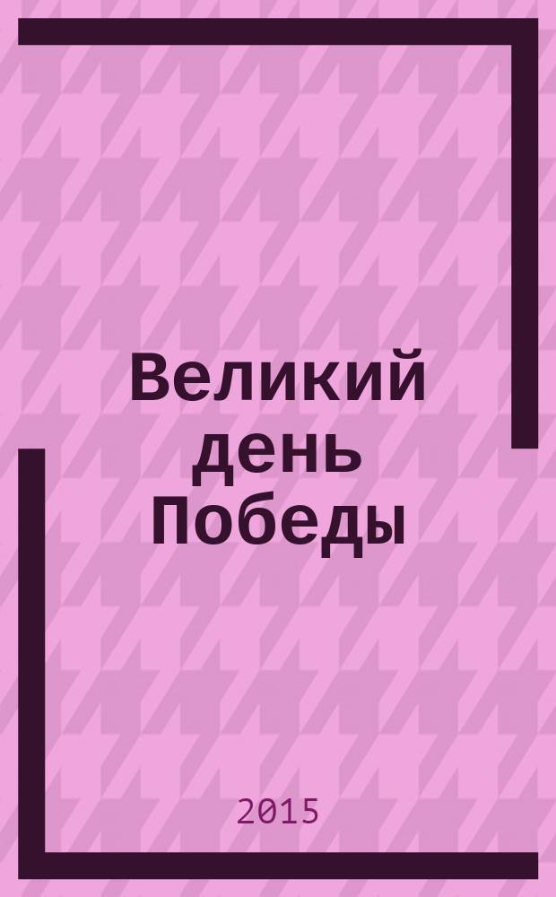 Великий день Победы: к 70-летию Победы в Великой Отечественной войне : сборник материалов