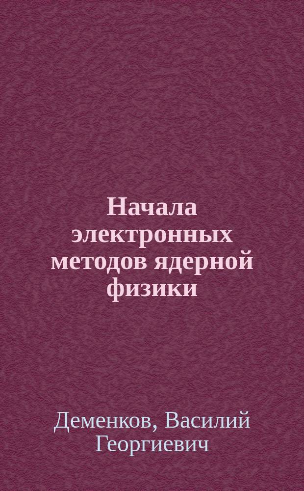 Начала электронных методов ядерной физики : учебное пособие