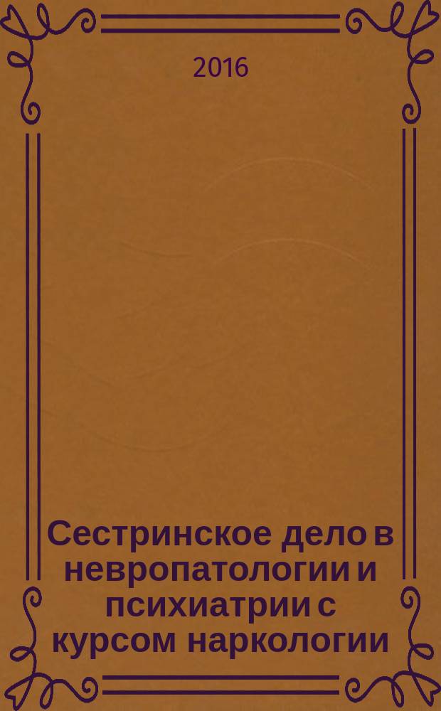 Сестринское дело в невропатологии и психиатрии с курсом наркологии : учебное пособие для студентов образовательных учреждений среднего профессионального образования, обучающихся в медицинских училищах и колледжах
