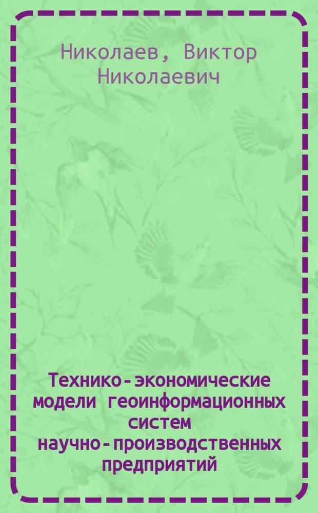 Технико-экономические модели геоинформационных систем научно-производственных предприятий : монография