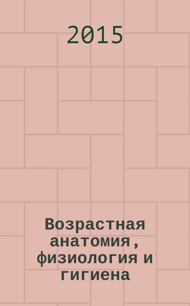 Возрастная анатомия, физиология и гигиена : учебное пособие : по направлению 440304 Педагогическое образование, профиль "География - биология"