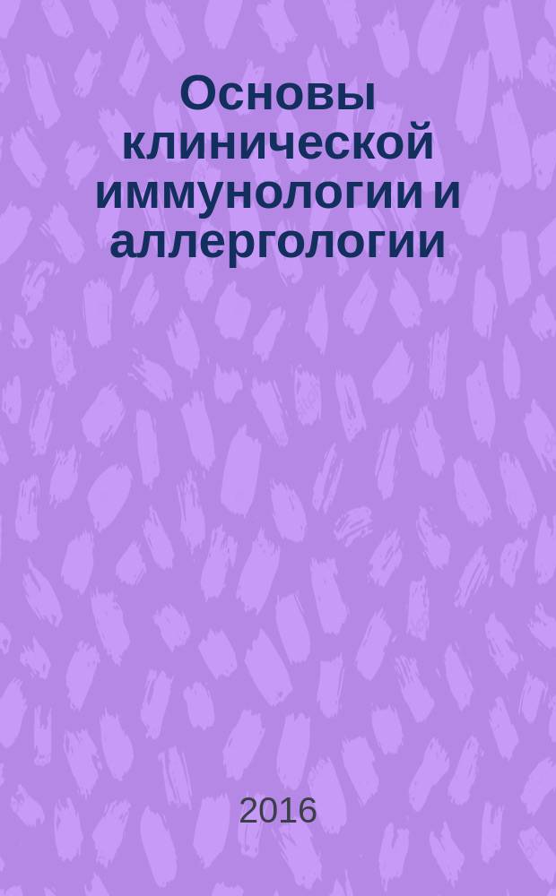 Основы клинической иммунологии и аллергологии : учебное пособие для студентов медицинских вузов : для использования в учебном процессе образовательных учреждений, реализующих программы высшего образования по специальностям 31.05.02 Педиатрия, 31.05.0 Лечебное дело 31.05.03 Стоматология, 06.05.01 Биоинженерия и биоинформатика