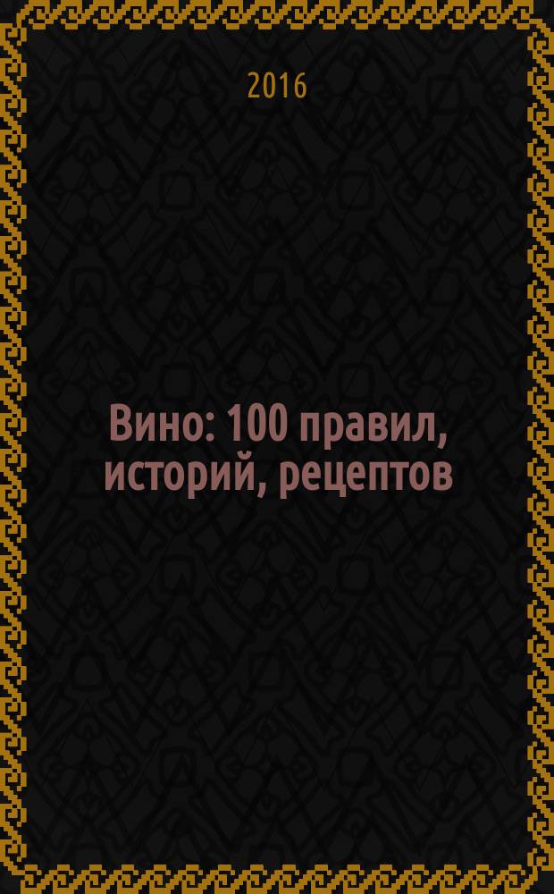 Вино : 100 правил, историй, рецептов