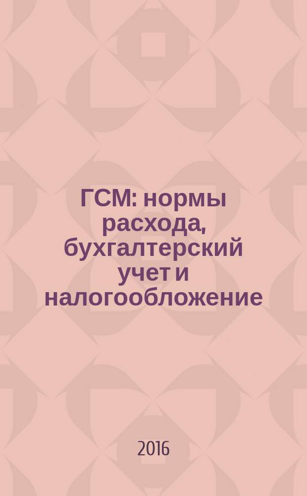 ГСМ: нормы расхода, бухгалтерский учет и налогообложение : учет расходов на ГСМ в целях исчисления налога на прибыль и НДС, когда нужны путевые листы и кассовые чеки, базовые, транспортные и эксплуатационные нормы : сложные вопросы, практические примеры, оформление документов : учебное пособие для факультетов повышения квалификации и учебных заведений