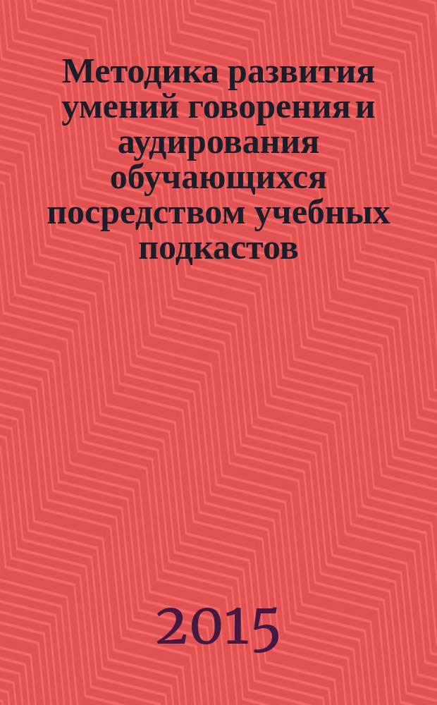 Методика развития умений говорения и аудирования обучающихся посредством учебных подкастов = Methods of the development of speaking and listening skills by means of educational podcasts : монография