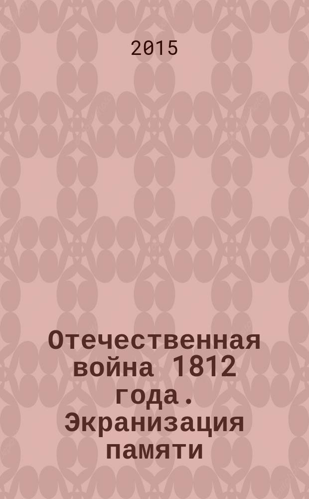 Отечественная война 1812 года. Экранизация памяти : сборник научных статей по итогам международной научной конференции, 24-26 мая, 2012, Москва