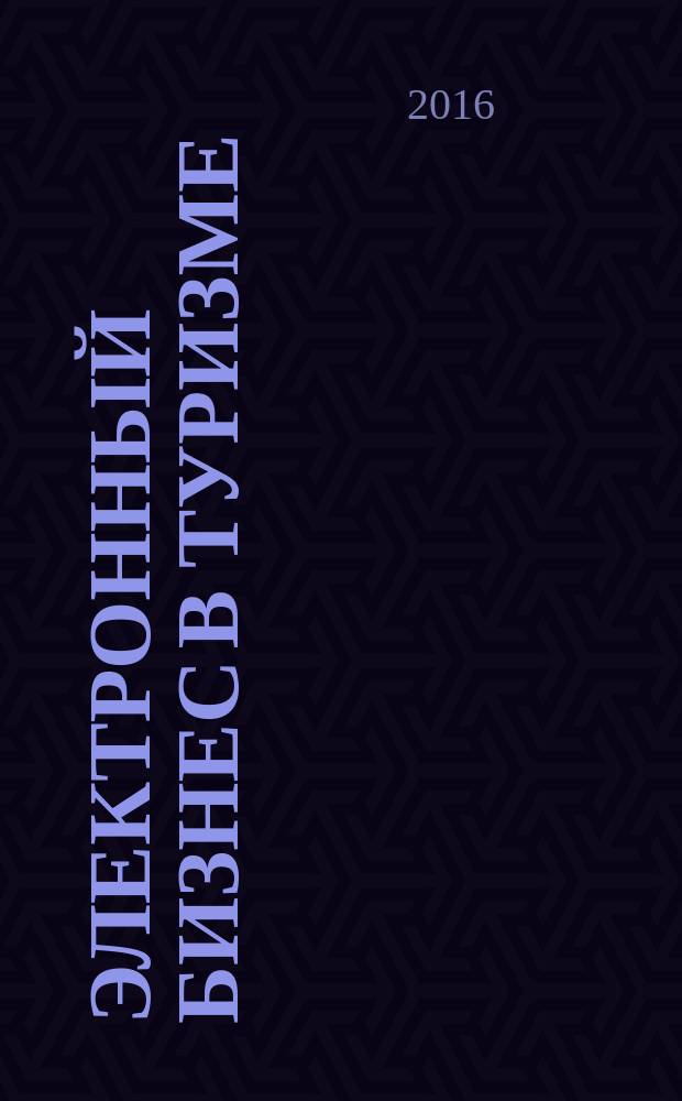 Электронный бизнес в туризме : учебное пособие : направление подготовки: 43.03.02 Туризм. 43.03.01 Сервис. 43.03.03 Гостиничное дело