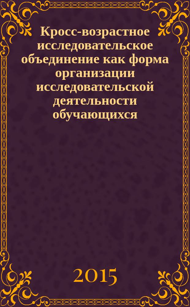 Кросс-возрастное исследовательское объединение как форма организации исследовательской деятельности обучающихся : монография