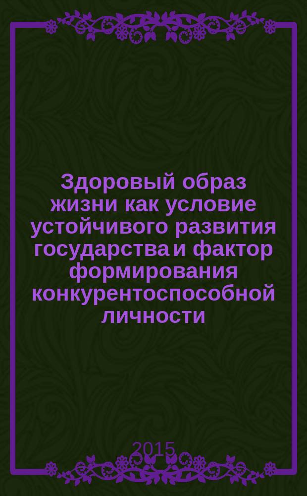Здоровый образ жизни как условие устойчивого развития государства и фактор формирования конкурентоспособной личности : материалы Межвузовской научно-практической интернет-конференции (15 ноября 2014 года)