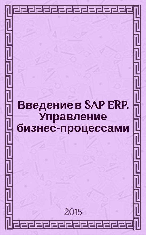 Введение в SAP ERP. Управление бизнес-процессами : учебное пособие [для магистров направления 080200 "Менеджмент", обучающихся по программе подготовки "Информационный менеджмент"]. Ч. 2