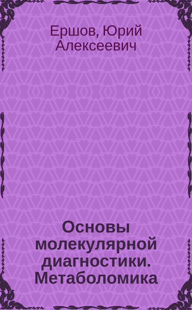 Основы молекулярной диагностики. Метаболомика : учебник для студентов биологических и медицинских факультетов