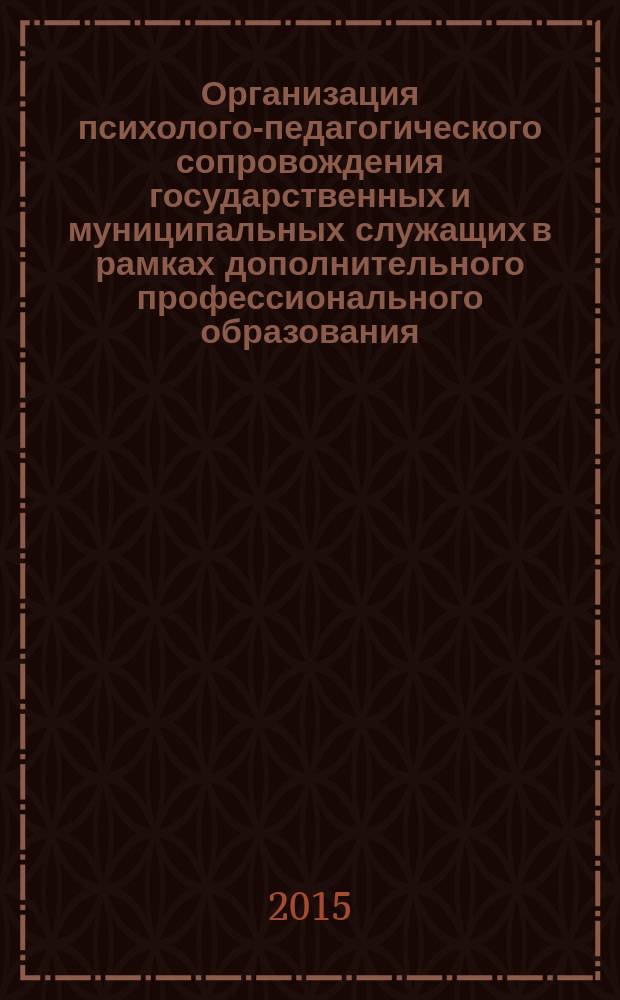 Организация психолого-педагогического сопровождения государственных и муниципальных служащих в рамках дополнительного профессионального образования : монография